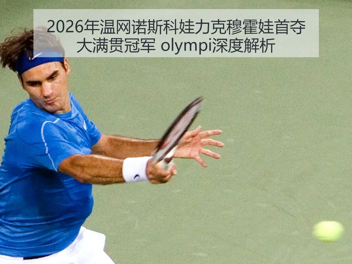 2026年温网诺斯科娃力克穆霍娃首夺大满贯冠军 olympi深度解析