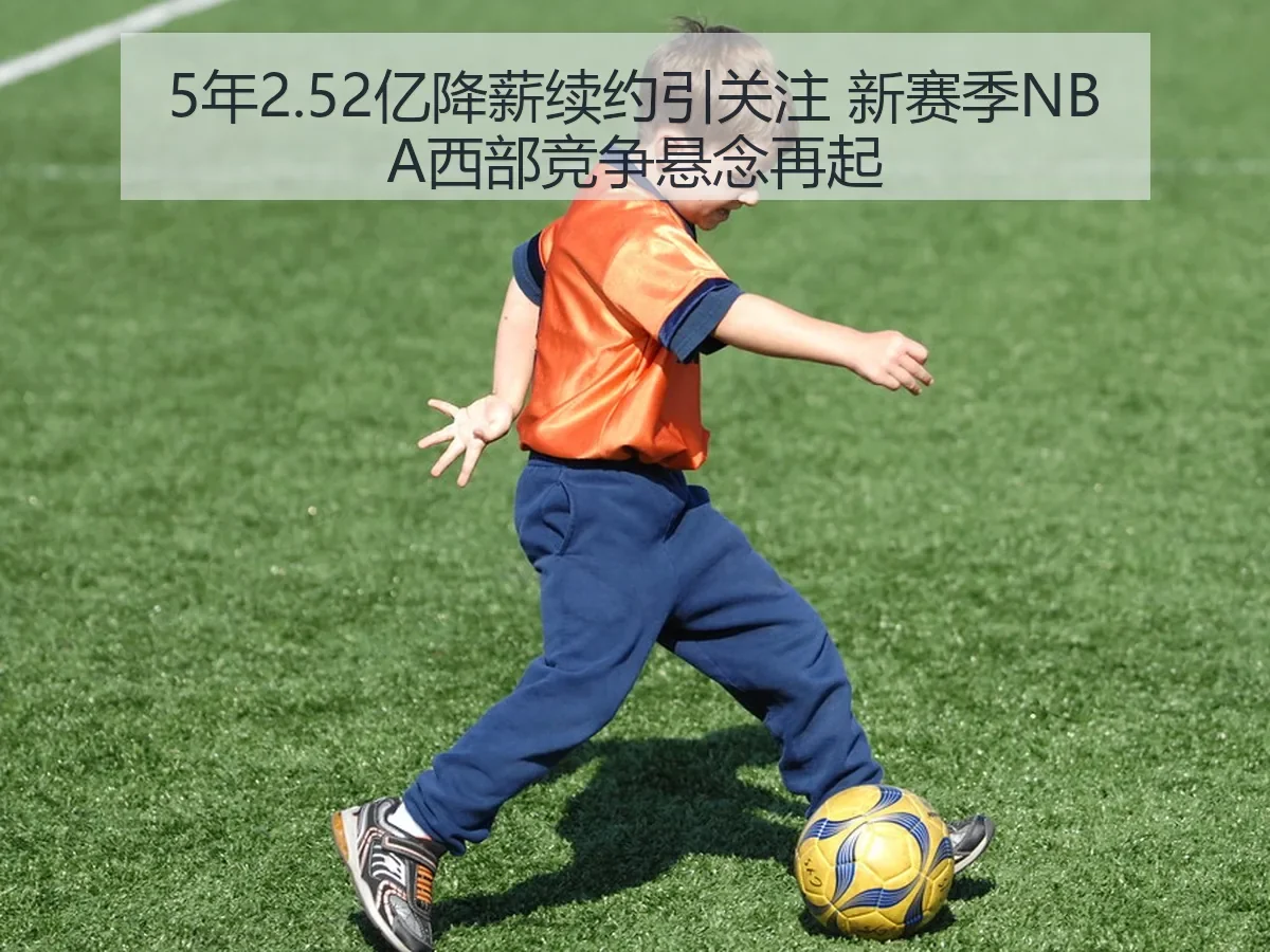 5年2.52亿降薪续约引关注 新赛季NBA西部竞争悬念再起