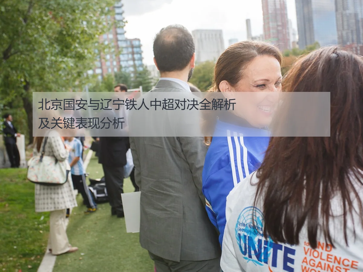 北京国安与辽宁铁人中超对决全解析及关键表现分析